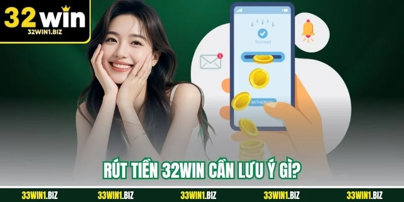 Những lưu ý cần để tâm khi rút tiền 32WIN