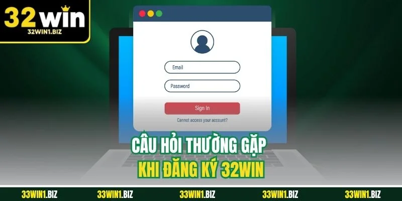 Những câu hỏi thường gặp trong khi thực hiện đăng ký 32WIN
