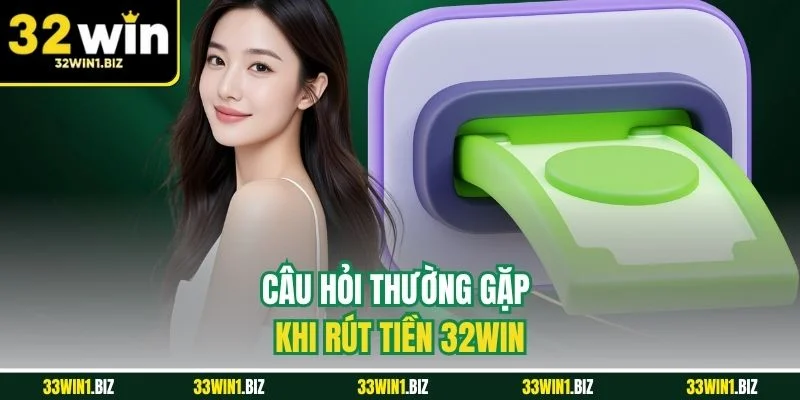 Khi thực hiện rút tiền và những câu hỏi thường gặp