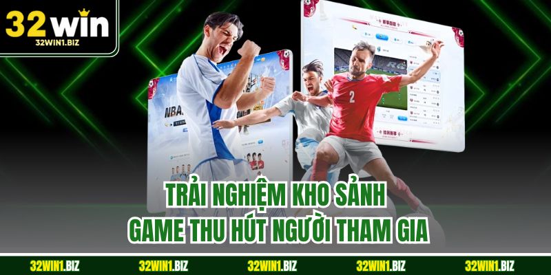 Trải nghiệm kho sảnh game thu hút người tham gia